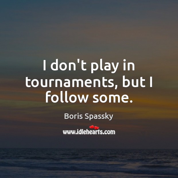 I don’t play in tournaments, but I follow some. Image