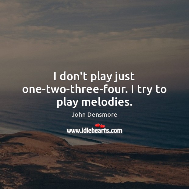 I don’t play just one-two-three-four. I try to play melodies. John Densmore Picture Quote