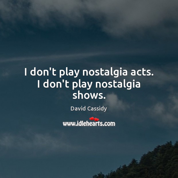 I don’t play nostalgia acts. I don’t play nostalgia shows. David Cassidy Picture Quote