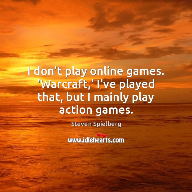 I don’t play online games. ‘Warcraft,’ I’ve played that, but I mainly play action games. Image