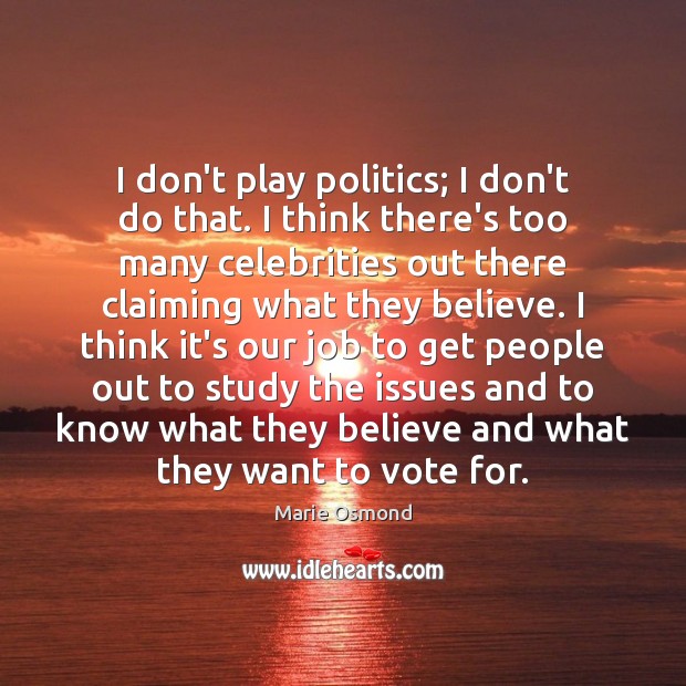 I don’t play politics; I don’t do that. I think there’s too Marie Osmond Picture Quote