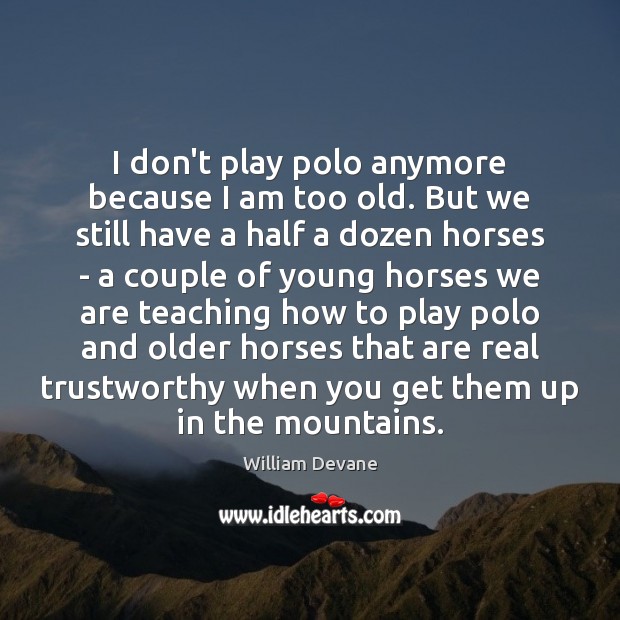 I don’t play polo anymore because I am too old. But we William Devane Picture Quote