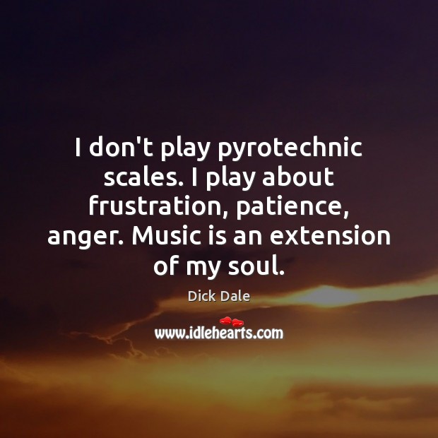 I don’t play pyrotechnic scales. I play about frustration, patience, anger. Music Dick Dale Picture Quote