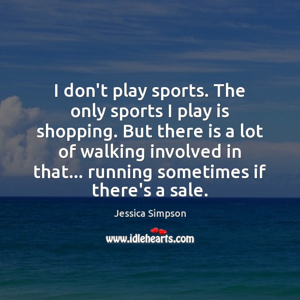 I don’t play sports. The only sports I play is shopping. But Jessica Simpson Picture Quote
