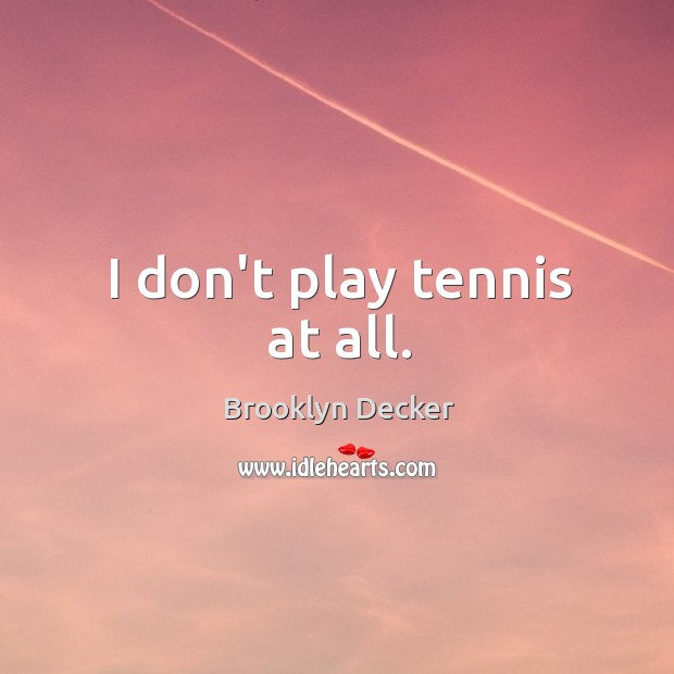 I don’t play tennis at all. Brooklyn Decker Picture Quote