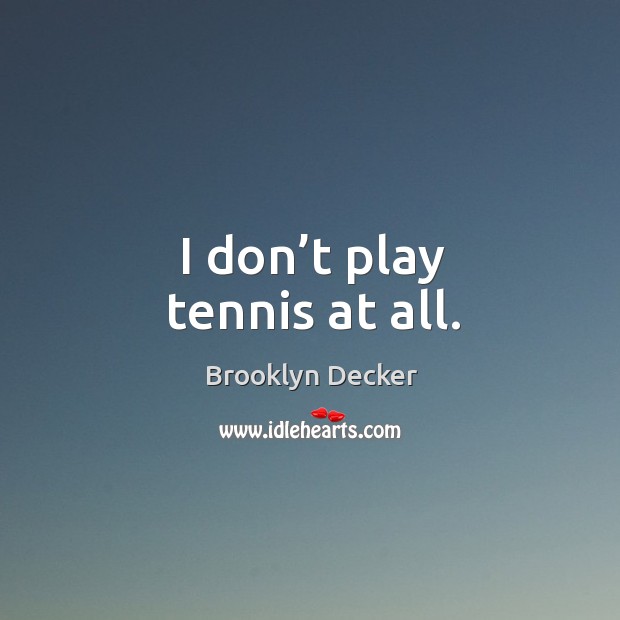 I don’t play tennis at all. Brooklyn Decker Picture Quote