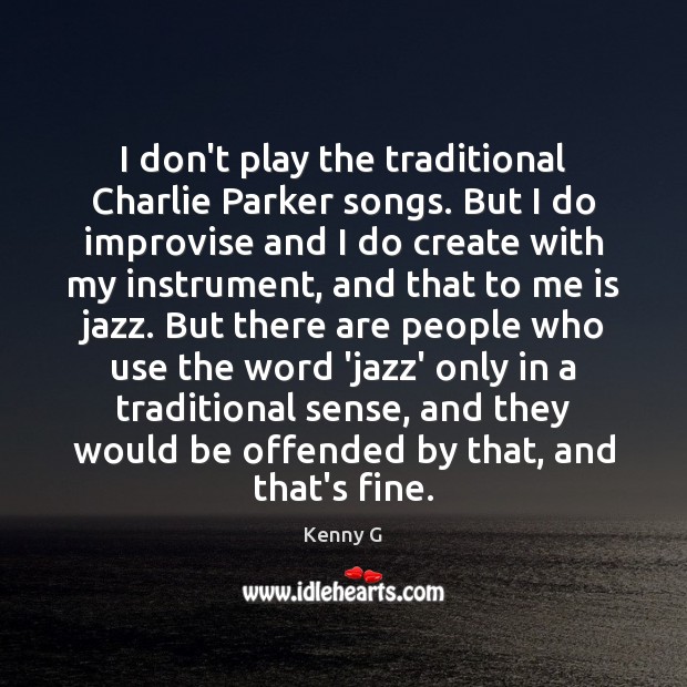 I don’t play the traditional Charlie Parker songs. But I do improvise Kenny G Picture Quote