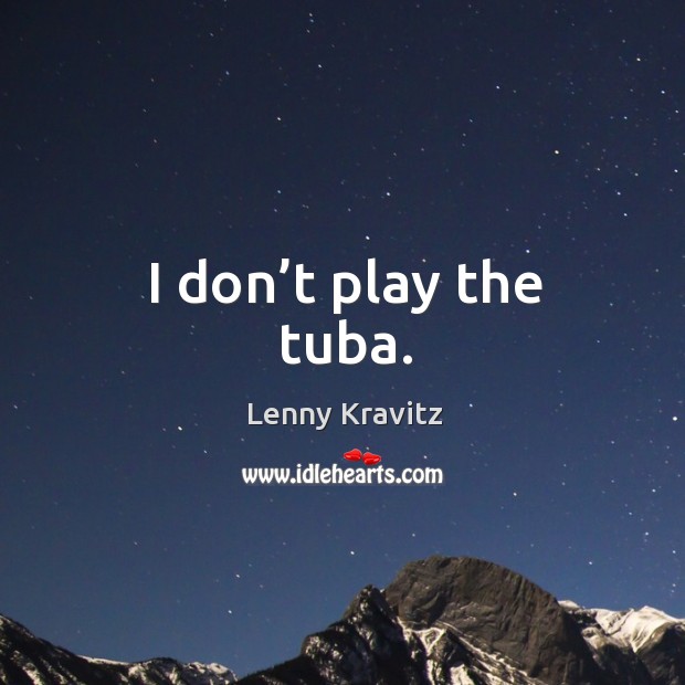 I don’t play the tuba. Lenny Kravitz Picture Quote