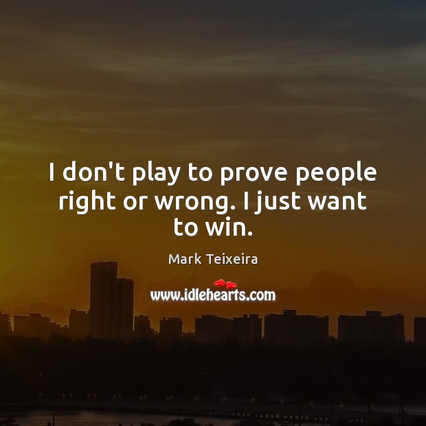 I don’t play to prove people right or wrong. I just want to win. Mark Teixeira Picture Quote