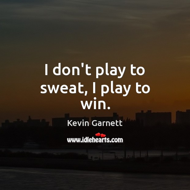 I don’t play to sweat, I play to win. Kevin Garnett Picture Quote