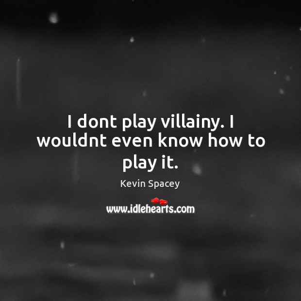 I dont play villainy. I wouldnt even know how to play it. Kevin Spacey Picture Quote