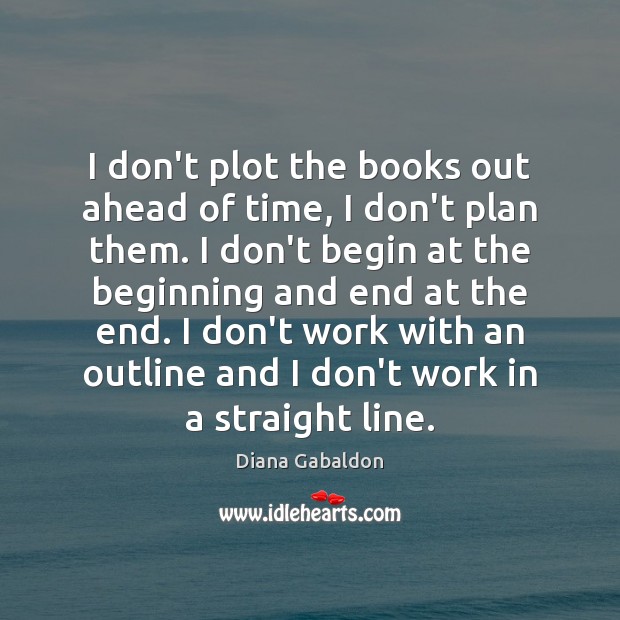 I don’t plot the books out ahead of time, I don’t plan Diana Gabaldon Picture Quote