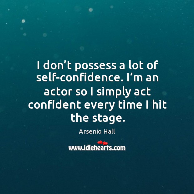 I don’t possess a lot of self-confidence. I’m an actor so I simply act confident every time I hit the stage. Arsenio Hall Picture Quote