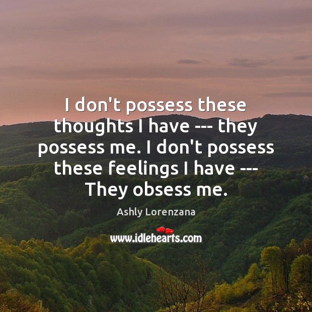 I don’t possess these thoughts I have — they possess me. I Ashly Lorenzana Picture Quote