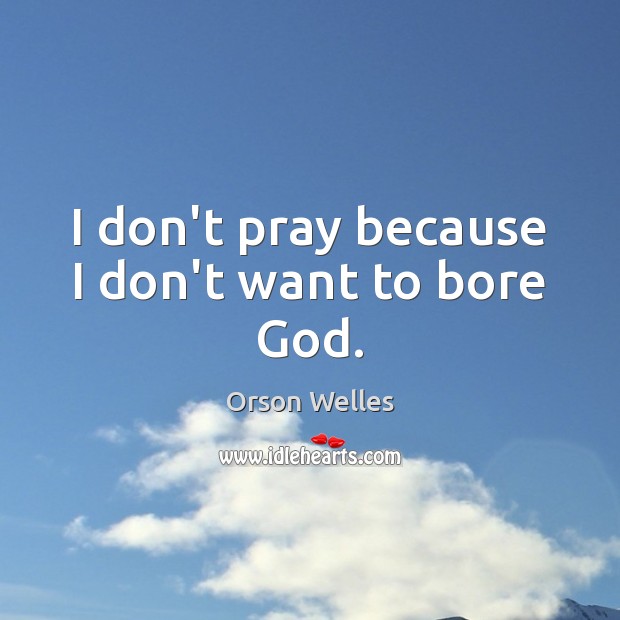I don’t pray because I don’t want to bore God. Orson Welles Picture Quote