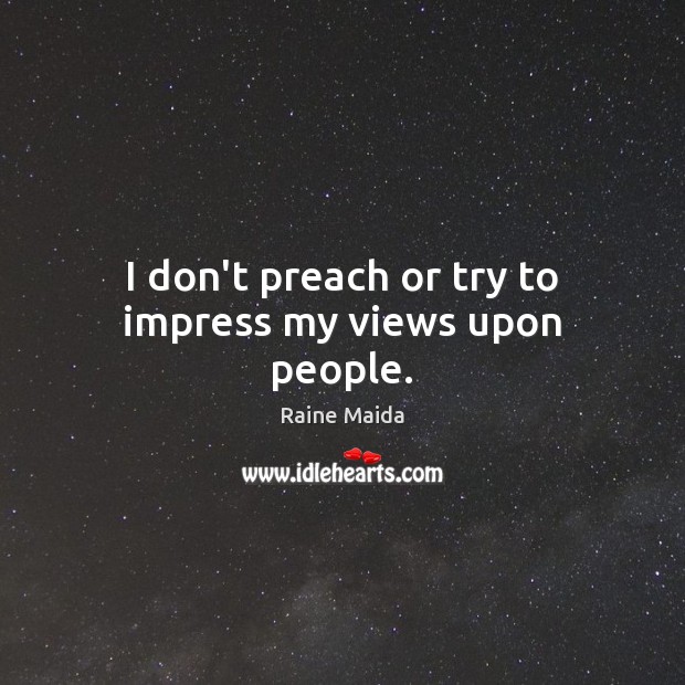 I don’t preach or try to impress my views upon people. Raine Maida Picture Quote