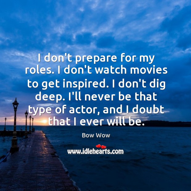 I don’t prepare for my roles. I don’t watch movies to get Image