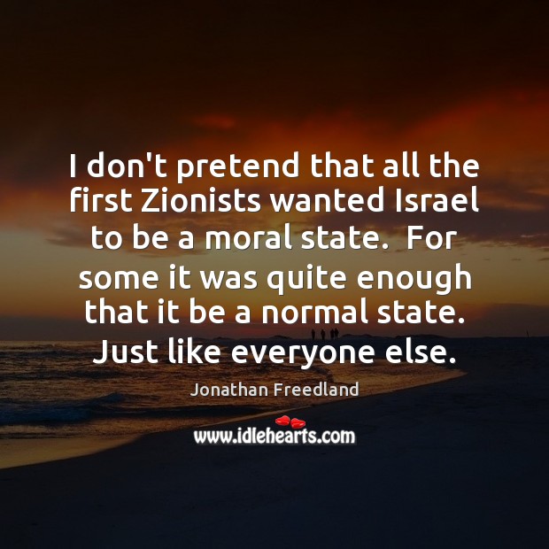 I don’t pretend that all the first Zionists wanted Israel to be Jonathan Freedland Picture Quote