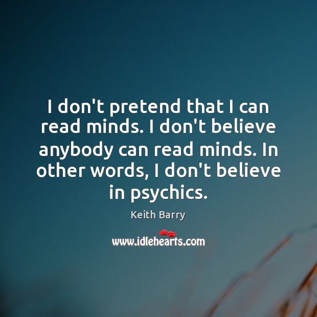I don’t pretend that I can read minds. I don’t believe anybody Keith Barry Picture Quote