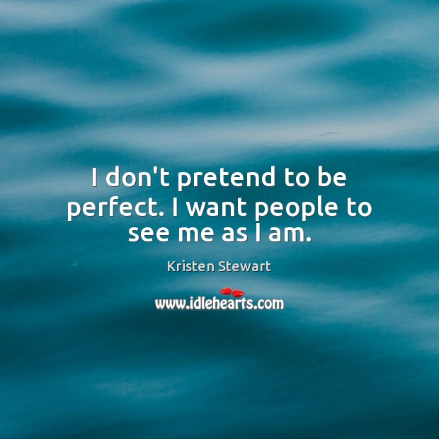 I don’t pretend to be perfect. I want people to see me as I am. Kristen Stewart Picture Quote
