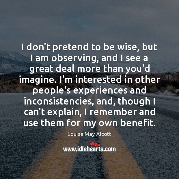 I don’t pretend to be wise, but I am observing, and I Pretend Quotes Image