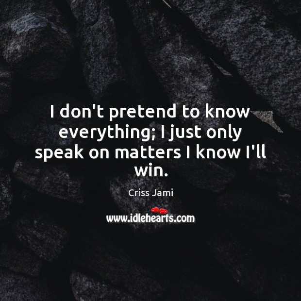 I don’t pretend to know everything; I just only speak on matters I know I’ll win. Criss Jami Picture Quote