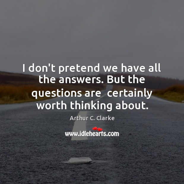 I don’t pretend we have all the answers. But the questions are Arthur C. Clarke Picture Quote
