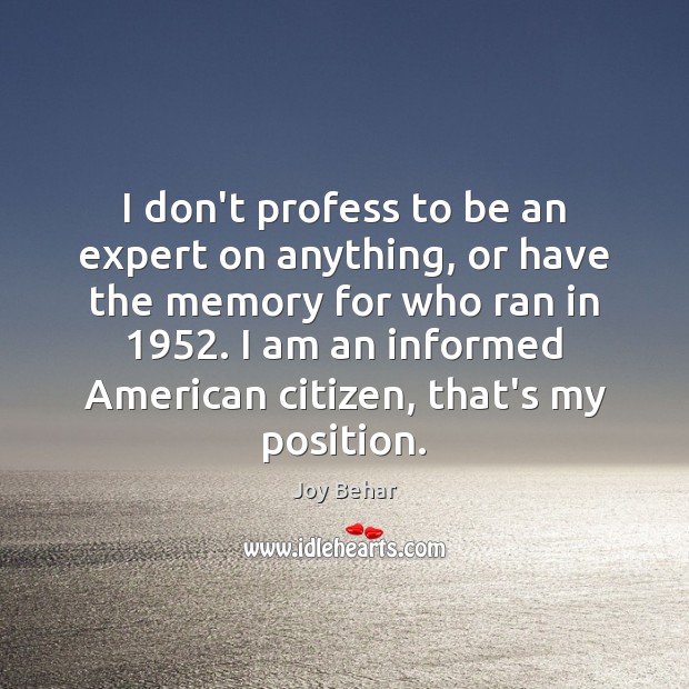 I don’t profess to be an expert on anything, or have the Joy Behar Picture Quote