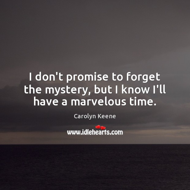 I don’t promise to forget the mystery, but I know I’ll have a marvelous time. Image