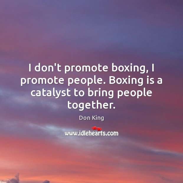 I don’t promote boxing, I promote people. Boxing is a catalyst to bring people together. Don King Picture Quote