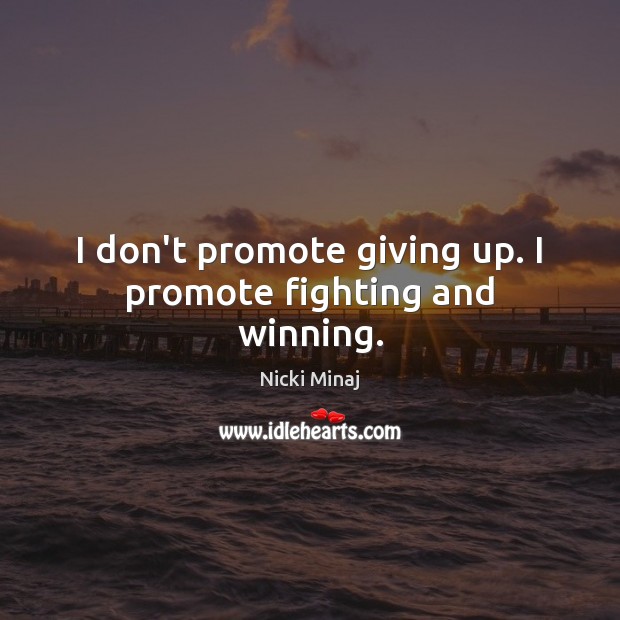 I don’t promote giving up. I promote fighting and winning. Nicki Minaj Picture Quote