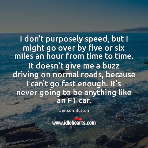 I don’t purposely speed, but I might go over by five or Driving Quotes Image