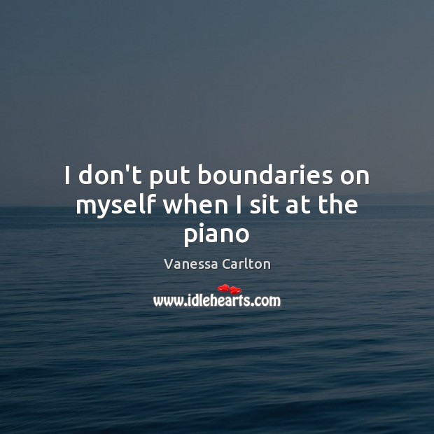 I don’t put boundaries on myself when I sit at the piano Vanessa Carlton Picture Quote