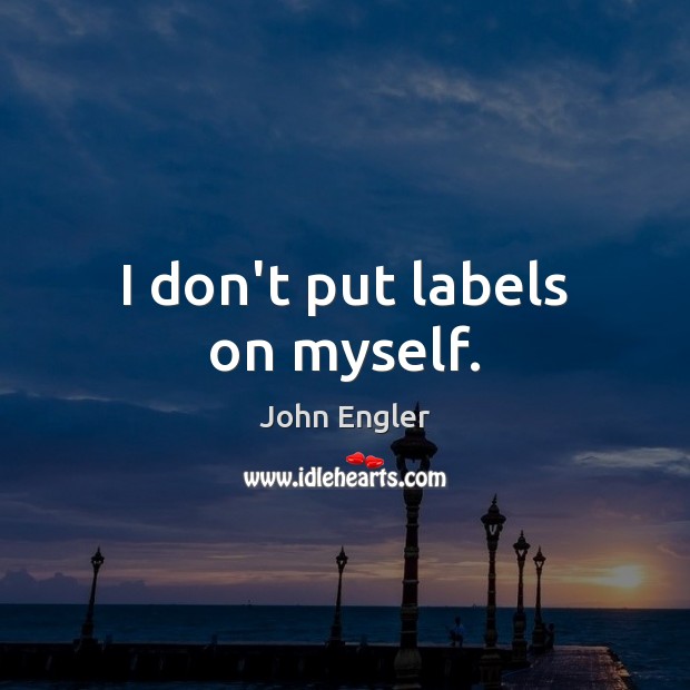 I don’t put labels on myself. John Engler Picture Quote