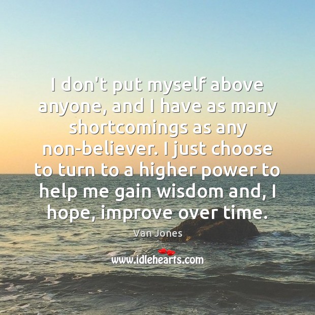 I don’t put myself above anyone, and I have as many shortcomings Wisdom Quotes Image