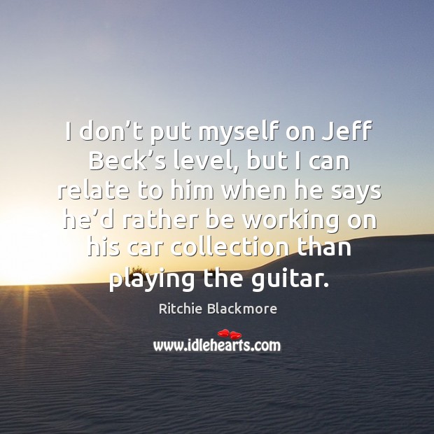 I don’t put myself on jeff beck’s level, but I can relate to him when he says he’d rather Image