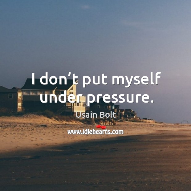 I don’t put myself under pressure. Usain Bolt Picture Quote