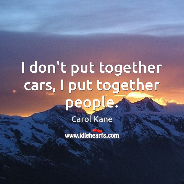 I don’t put together cars, I put together people. Carol Kane Picture Quote