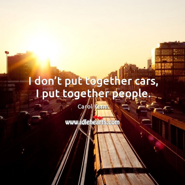 I don’t put together cars, I put together people. Carol Kane Picture Quote