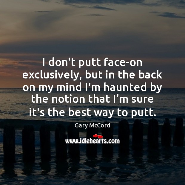 I don’t putt face-on exclusively, but in the back on my mind Gary McCord Picture Quote
