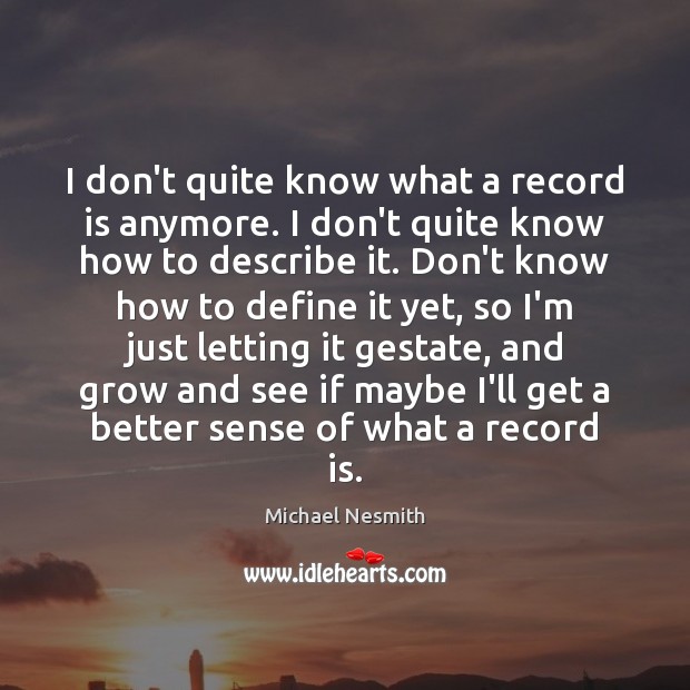I don’t quite know what a record is anymore. I don’t quite Michael Nesmith Picture Quote