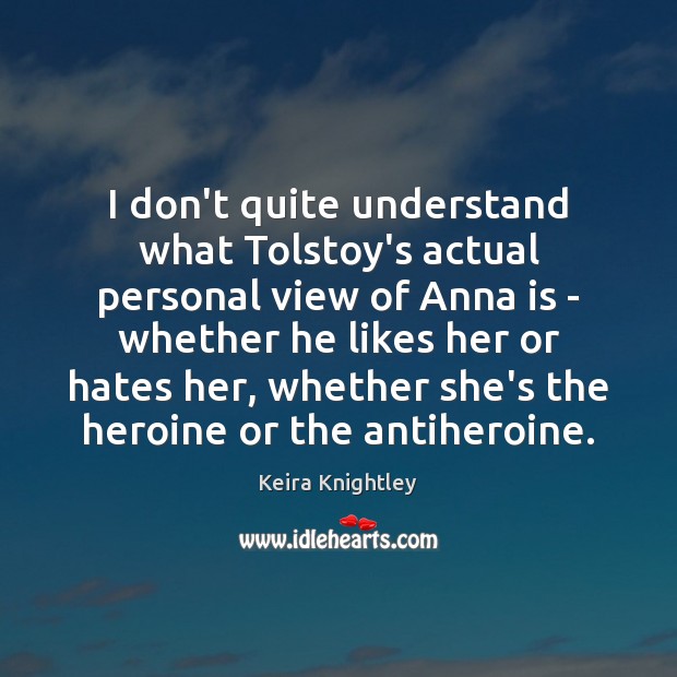 I don’t quite understand what Tolstoy’s actual personal view of Anna is Keira Knightley Picture Quote