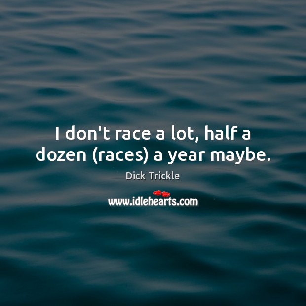 I don’t race a lot, half a dozen (races) a year maybe. Image