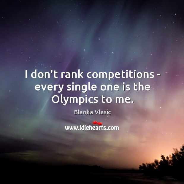 I don’t rank competitions – every single one is the Olympics to me. Blanka Vlasic Picture Quote