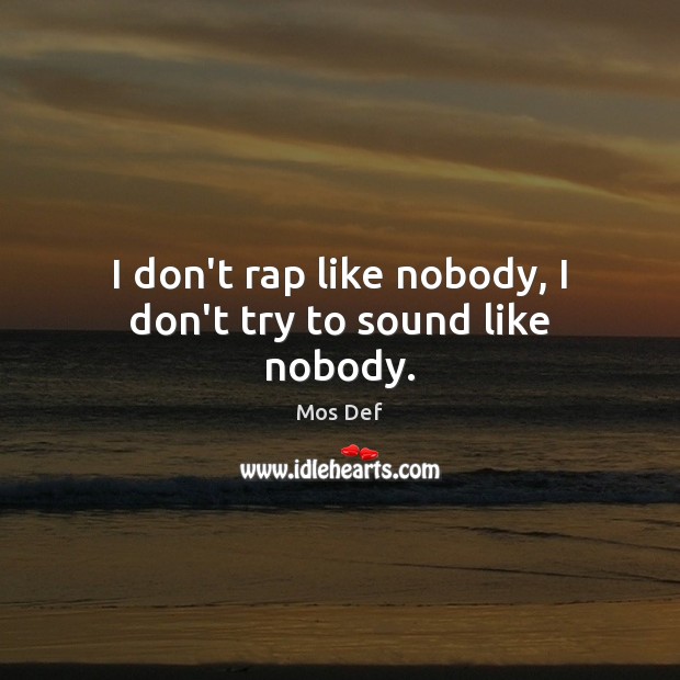 I don’t rap like nobody, I don’t try to sound like nobody. Mos Def Picture Quote