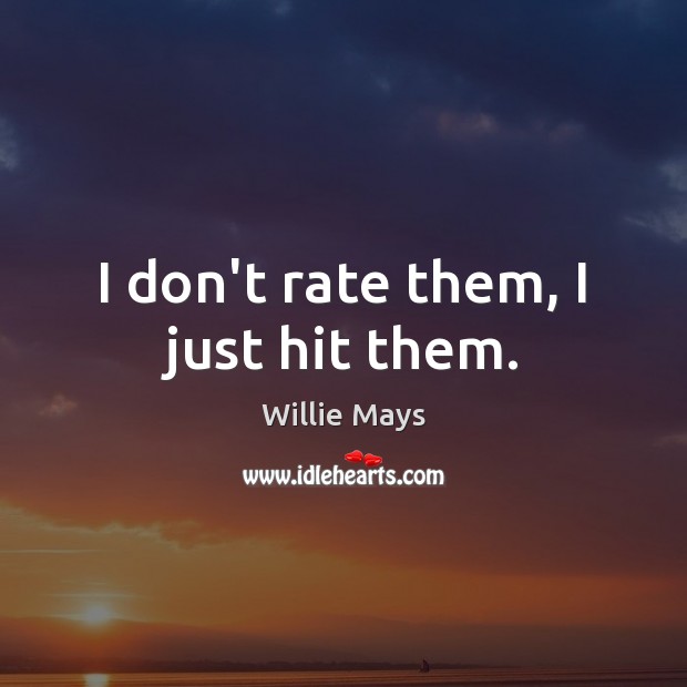 I don’t rate them, I just hit them. Willie Mays Picture Quote