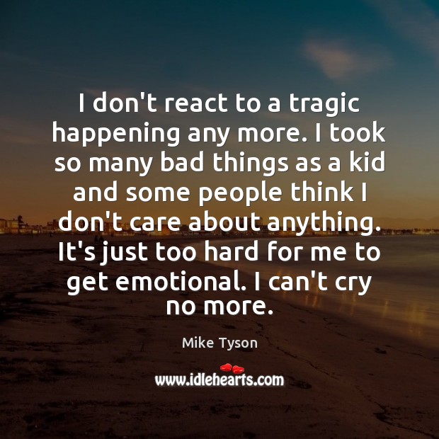 I don’t react to a tragic happening any more. I took so I Don’t Care Quotes Image