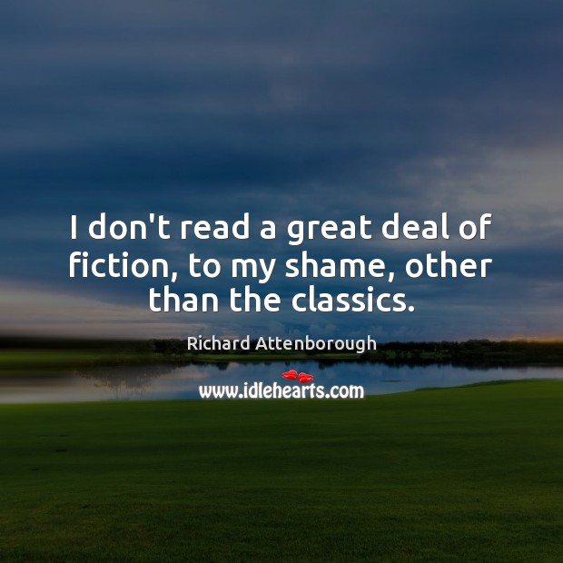 I don’t read a great deal of fiction, to my shame, other than the classics. 