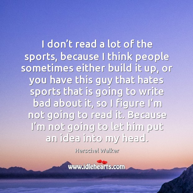 I don’t read a lot of the sports, because I think people sometimes either build it up Herschel Walker Picture Quote