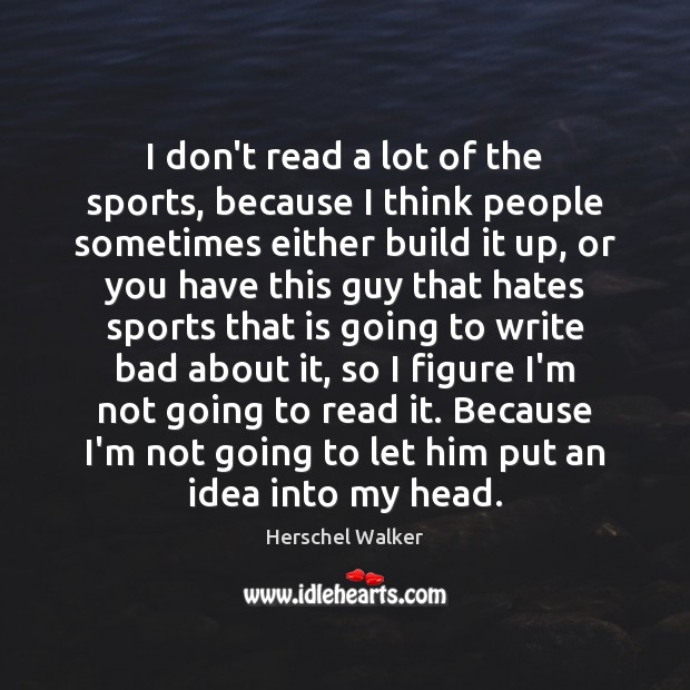 I don’t read a lot of the sports, because I think people Herschel Walker Picture Quote